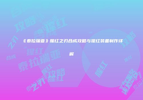 《泰拉瑞亚》腥红之刃合成攻略与猩红装备制作详解