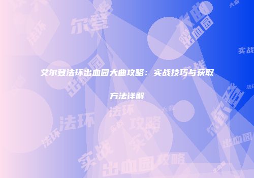 艾尔登法环出血园大曲攻略：实战技巧与获取方法详解