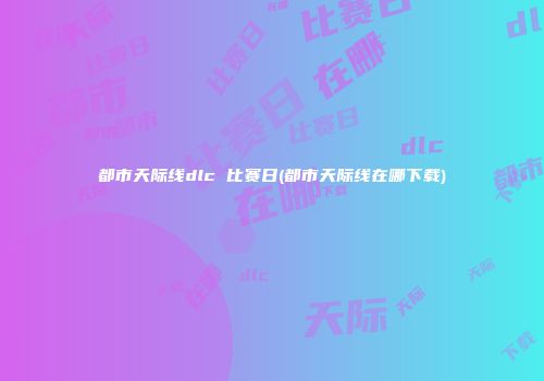 都市天际线dlc 比赛日(都市天际线在哪下载)
