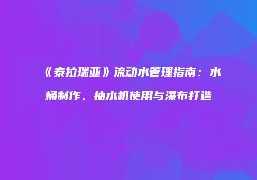 《泰拉瑞亚》流动水管理指南：水桶制作、抽水机使用与瀑布打造