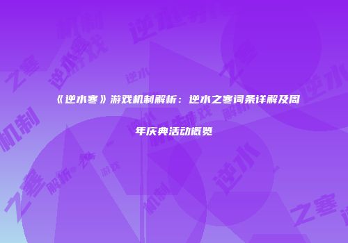 《逆水寒》游戏机制解析：逆水之寒词条详解及周年庆典活动概览