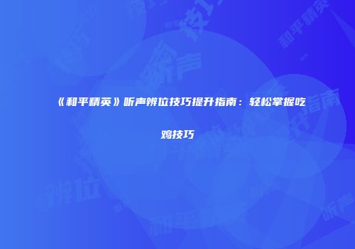 《和平精英》听声辨位技巧提升指南：轻松掌握吃鸡技巧