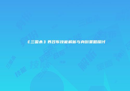 《三国杀》界吕布技能解析与身份策略探讨
