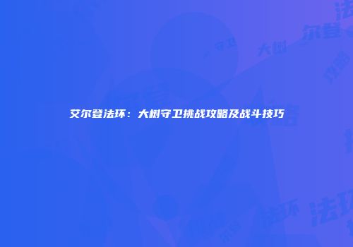 艾尔登法环：大树守卫挑战攻略及战斗技巧