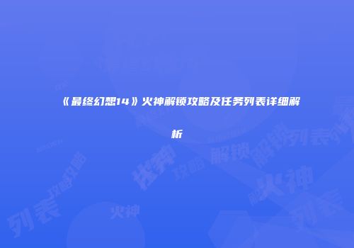 《最终幻想14》火神解锁攻略及任务列表详细解析