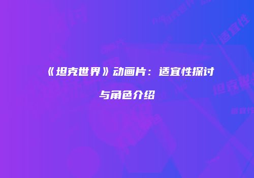 《坦克世界》动画片：适宜性探讨与角色介绍