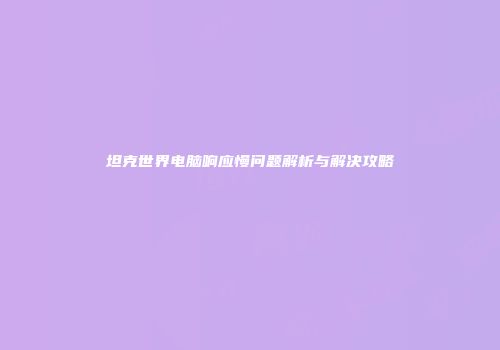 坦克世界电脑响应慢问题解析与解决攻略