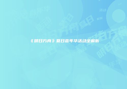 《明日方舟》夏日嘉年华活动全解析