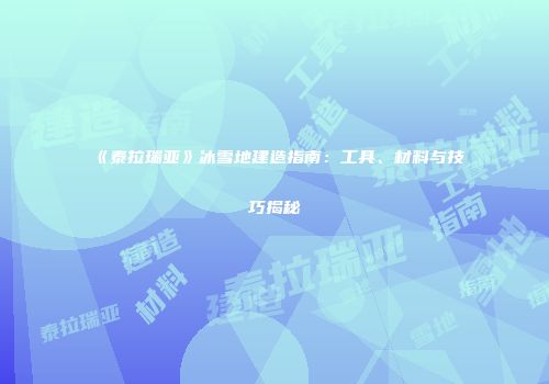 《泰拉瑞亚》冰雪地建造指南：工具、材料与技巧揭秘