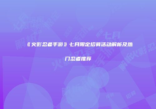 《火影忍者手游》七月限定招募活动解析及热门忍者推荐