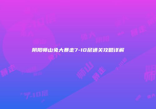 阴阳师山兔大暴走7-10层通关攻略详解