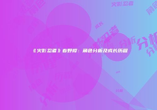 《火影忍者》春野樱：角色分析及成长历程