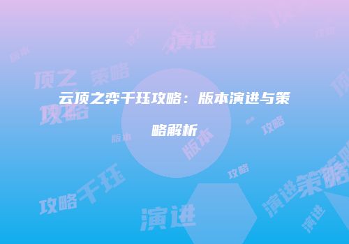 云顶之弈千珏攻略：版本演进与策略解析