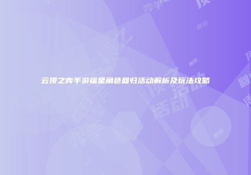 云顶之弈手游福星角色回归活动解析及玩法攻略
