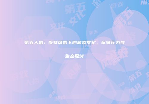 第五人格：哥特风格下的游戏文化、玩家行为与生态探讨