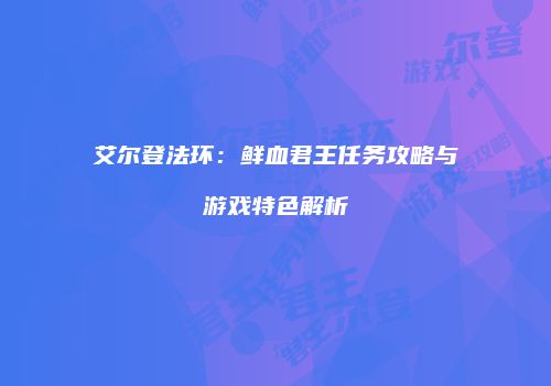 艾尔登法环：鲜血君王任务攻略与游戏特色解析