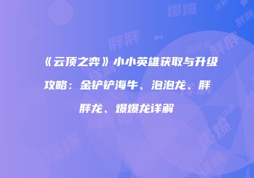 《云顶之弈》小小英雄获取与升级攻略：金铲铲海牛、泡泡龙、胖胖龙、爆爆龙详解