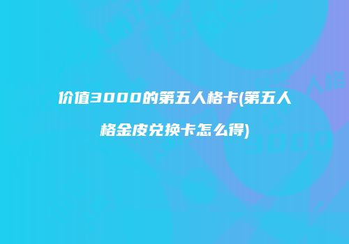 价值3000的第五人格卡(第五人格金皮兑换卡怎么得)