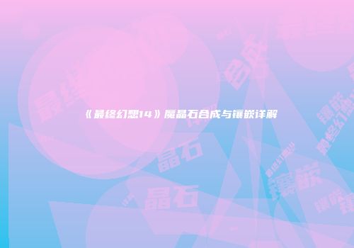 《最终幻想14》魔晶石合成与镶嵌详解