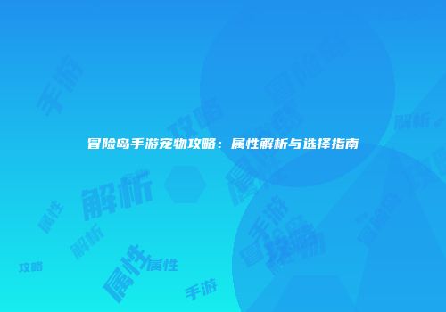 冒险岛手游宠物攻略：属性解析与选择指南