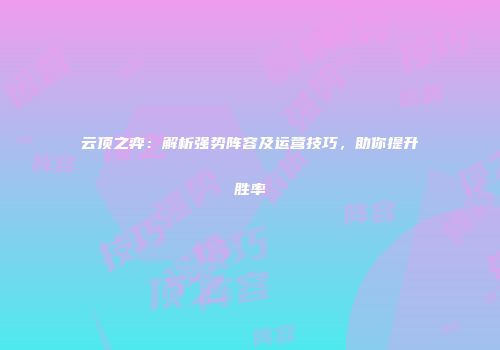 云顶之弈：解析强势阵容及运营技巧，助你提升胜率