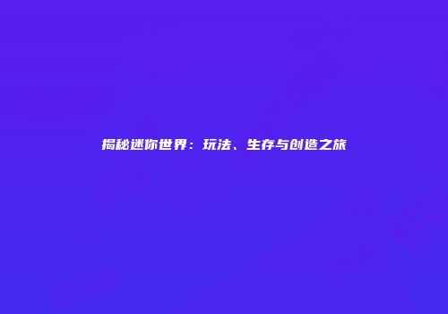 揭秘迷你世界：玩法、生存与创造之旅