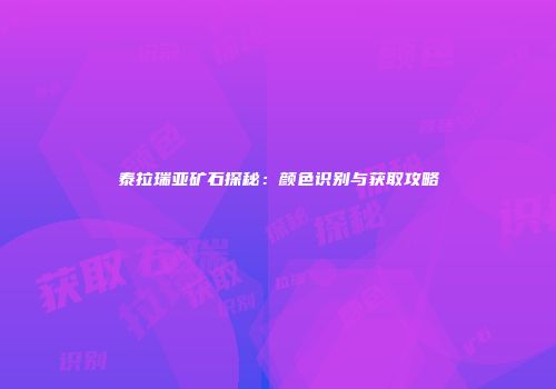 泰拉瑞亚矿石探秘：颜色识别与获取攻略