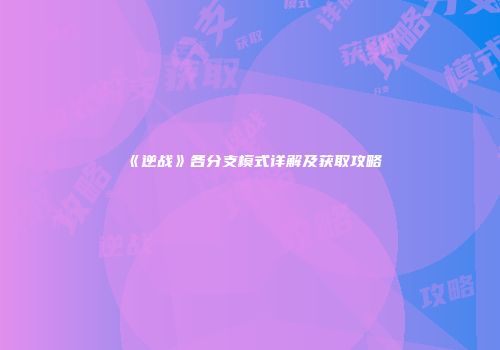 《逆战》各分支模式详解及获取攻略