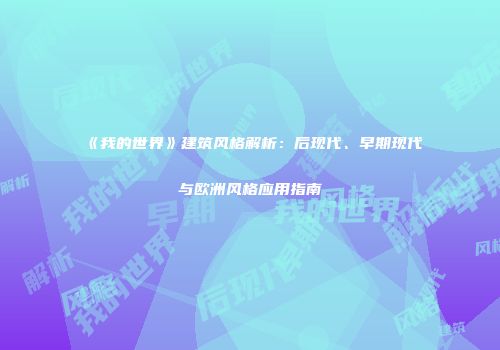 《我的世界》建筑风格解析：后现代、早期现代与欧洲风格应用指南
