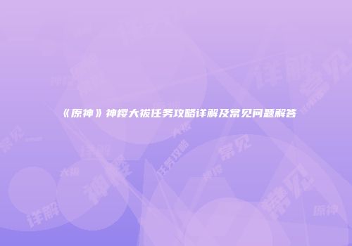 《原神》神樱大祓任务攻略详解及常见问题解答