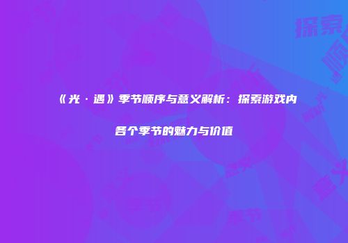 《光·遇》季节顺序与意义解析：探索游戏内各个季节的魅力与价值