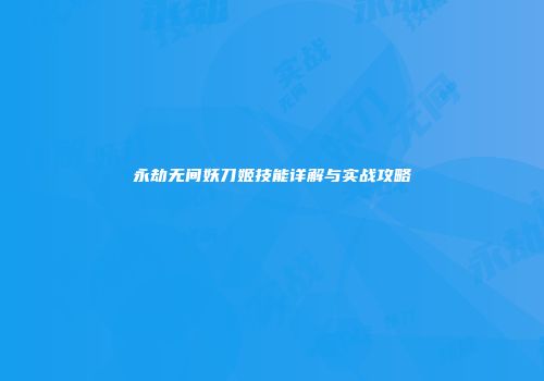 永劫无间妖刀姬技能详解与实战攻略