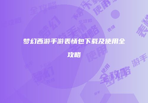梦幻西游手游表情包下载及使用全攻略
