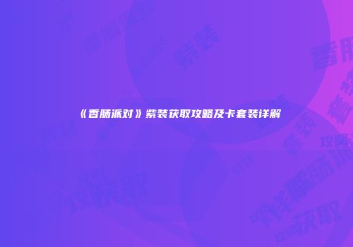 《香肠派对》紫装获取攻略及卡套装详解