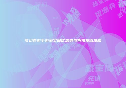 梦幻西游手游藏宝阁优惠券与折扣充值攻略
