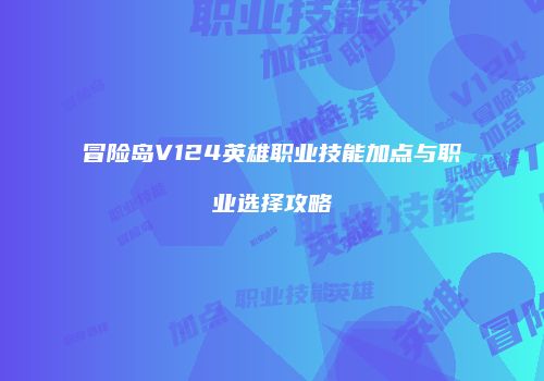 冒险岛V124英雄职业技能加点与职业选择攻略