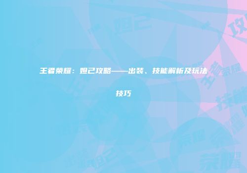 王者荣耀：妲己攻略——出装、技能解析及玩法技巧