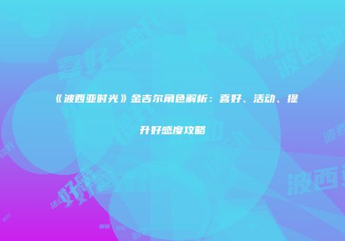 《波西亚时光》金吉尔角色解析：喜好、活动、提升好感度攻略