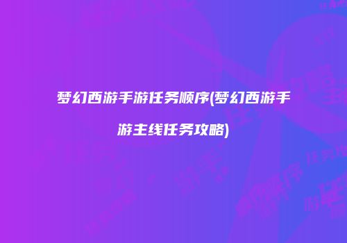 梦幻西游手游任务顺序(梦幻西游手游主线任务攻略)