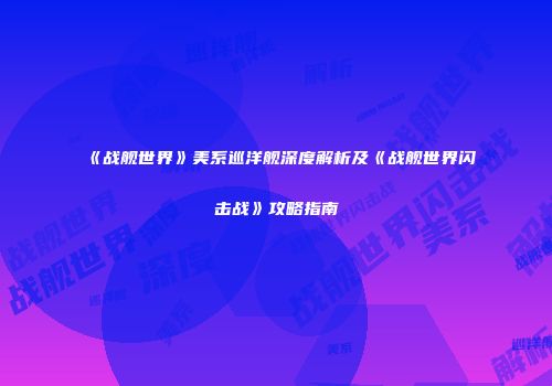 《战舰世界》美系巡洋舰深度解析及《战舰世界闪击战》攻略指南
