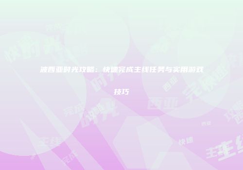 波西亚时光攻略：快速完成主线任务与实用游戏技巧