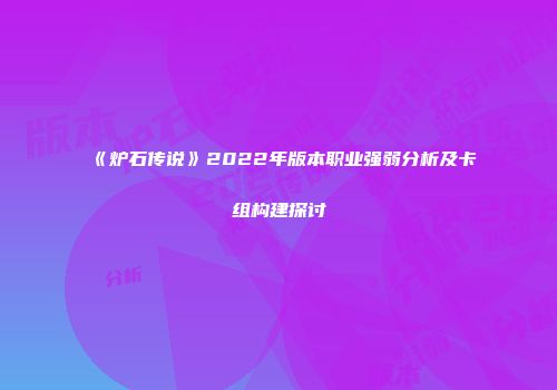 《炉石传说》2022年版本职业强弱分析及卡组构建探讨