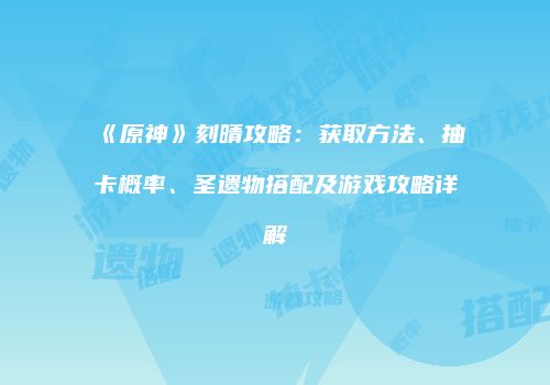 《原神》刻晴攻略：获取方法、抽卡概率、圣遗物搭配及游戏攻略详解