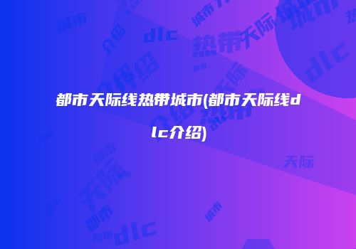 都市天际线热带城市(都市天际线dlc介绍)
