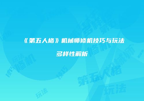 《第五人格》机械师修机技巧与玩法多样性解析
