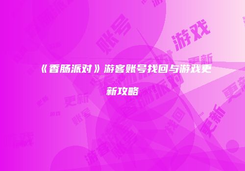 《香肠派对》游客账号找回与游戏更新攻略