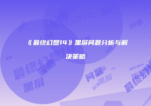 《最终幻想14》黑屏问题分析与解决策略