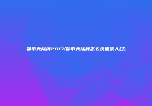 都市天际线2017(都市天际线怎么快速来人口)