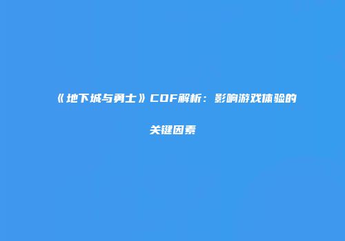 《地下城与勇士》COF解析：影响游戏体验的关键因素