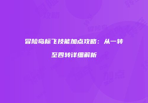 冒险岛标飞技能加点攻略：从一转至四转详细解析